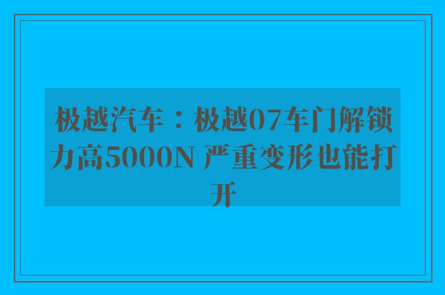 极越汽车：极越07车门解锁力高5000N 严重变形也能打开