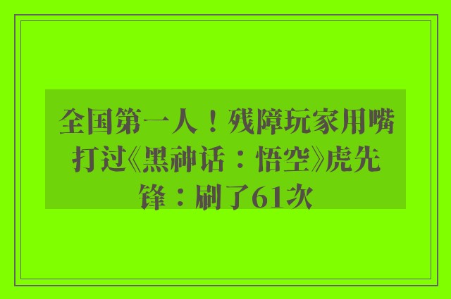 全国第一人！残障玩家用嘴打过《黑神话：悟空》虎先锋：刷了61次