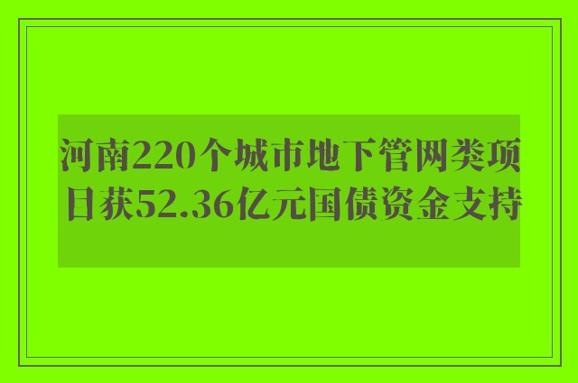 河南220个城市地下管网类项目获52.36亿元国债资金支持