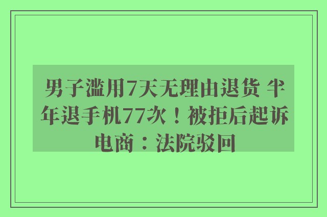 男子滥用7天无理由退货 半年退手机77次！被拒后起诉电商：法院驳回