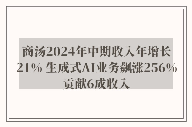 商汤2024年中期收入年增长21% 生成式AI业务飙涨256%贡献6成收入