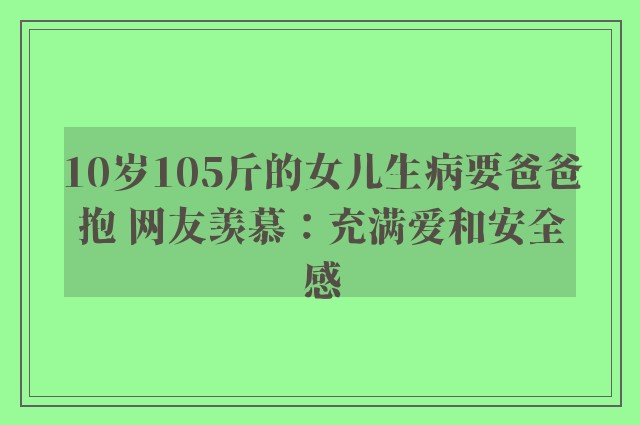 10岁105斤的女儿生病要爸爸抱 网友羡慕：充满爱和安全感