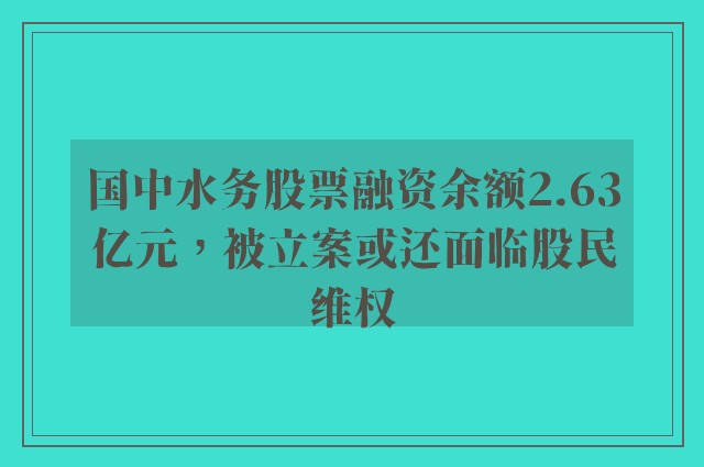 国中水务股票融资余额2.63亿元，被立案或还面临股民维权