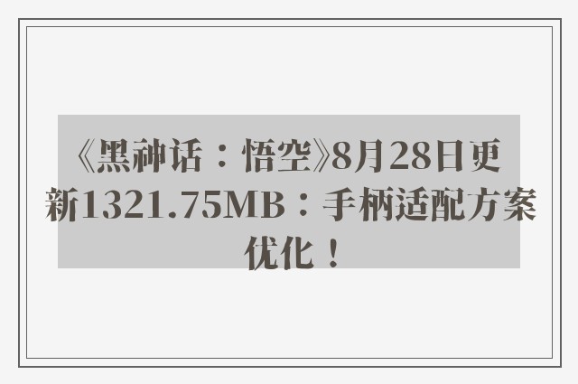 《黑神话：悟空》8月28日更新1321.75MB：手柄适配方案优化！