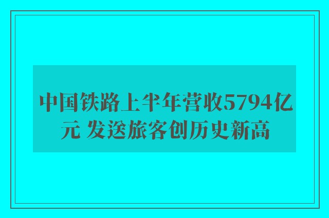 中国铁路上半年营收5794亿元 发送旅客创历史新高