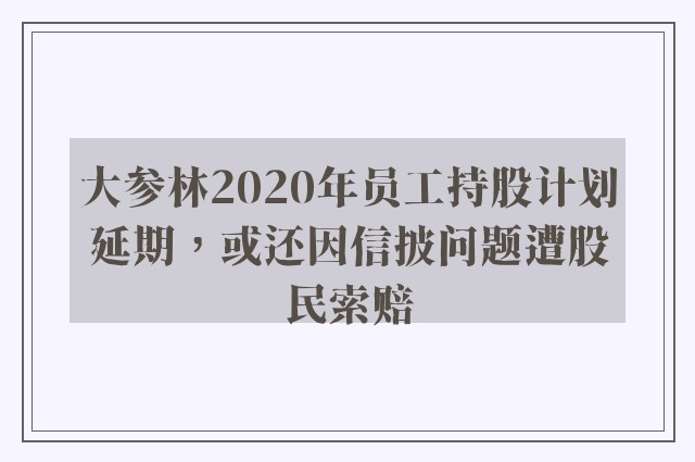 大参林2020年员工持股计划延期，或还因信披问题遭股民索赔