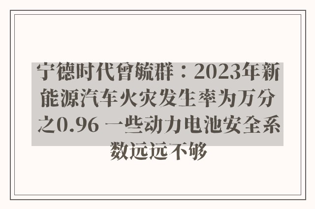 宁德时代曾毓群：2023年新能源汽车火灾发生率为万分之0.96 一些动力电池安全系数远远不够