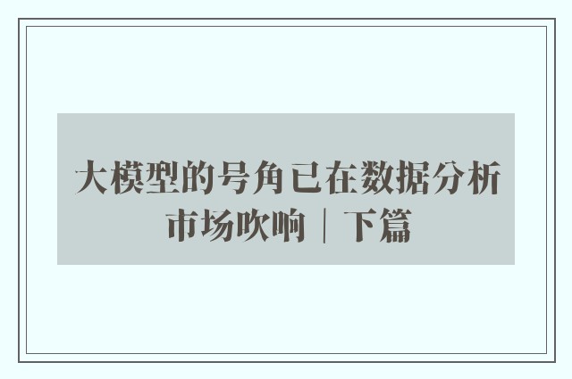 大模型的号角已在数据分析市场吹响｜下篇