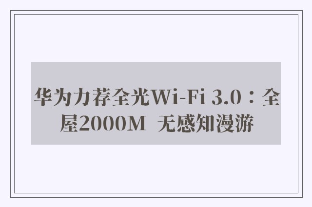 华为力荐全光Wi-Fi 3.0：全屋2000M  无感知漫游