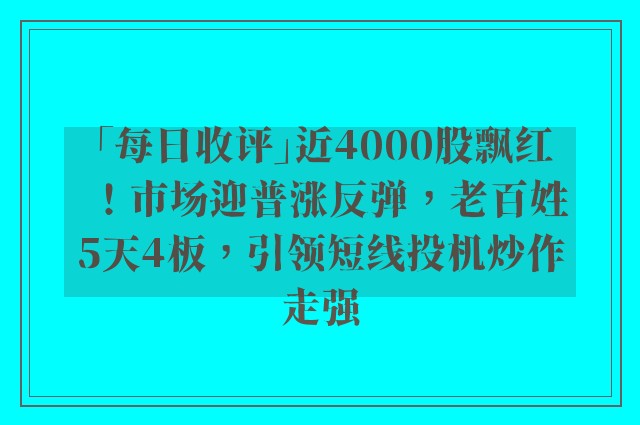 「每日收评」近4000股飘红！市场迎普涨反弹，老百姓5天4板，引领短线投机炒作走强