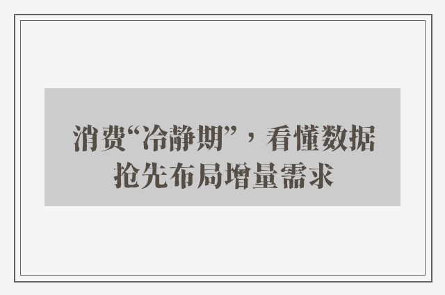 消费“冷静期”，看懂数据抢先布局增量需求