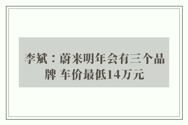 李斌：蔚来明年会有三个品牌 车价最低14万元