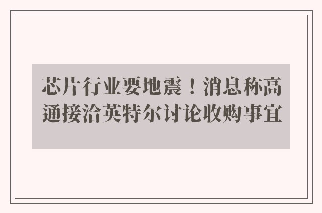 芯片行业要地震！消息称高通接洽英特尔讨论收购事宜