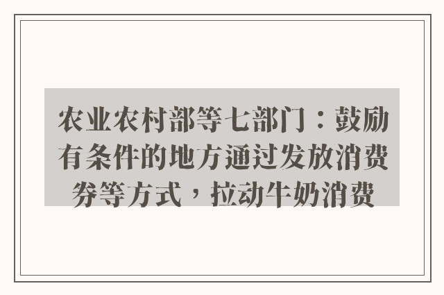 农业农村部等七部门：鼓励有条件的地方通过发放消费券等方式，拉动牛奶消费