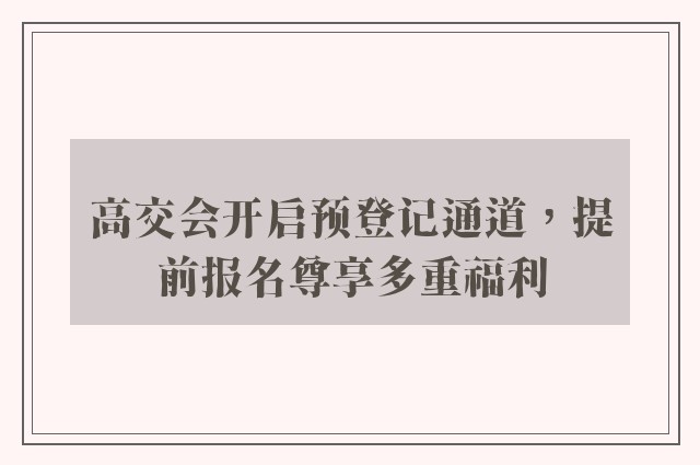 高交会开启预登记通道，提前报名尊享多重福利