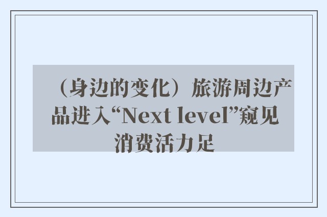 （身边的变化）旅游周边产品进入“Next level”窥见消费活力足