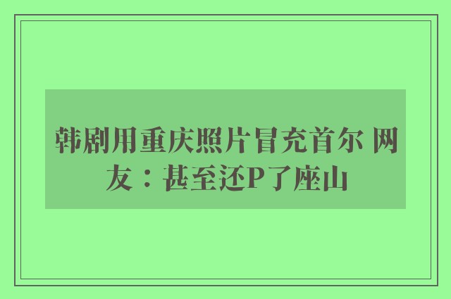 韩剧用重庆照片冒充首尔 网友：甚至还P了座山