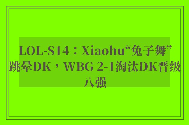 LOL-S14：Xiaohu“兔子舞”跳晕DK，WBG 2-1淘汰DK晋级八强