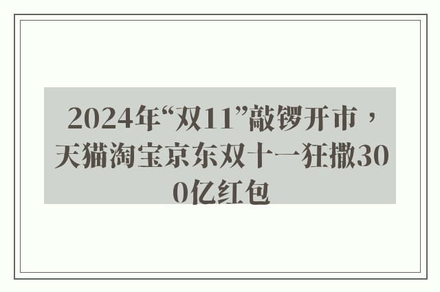 2024年“双11”敲锣开市，天猫淘宝京东双十一狂撒300亿红包