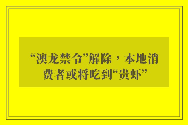 “澳龙禁令”解除，本地消费者或将吃到“贵虾”