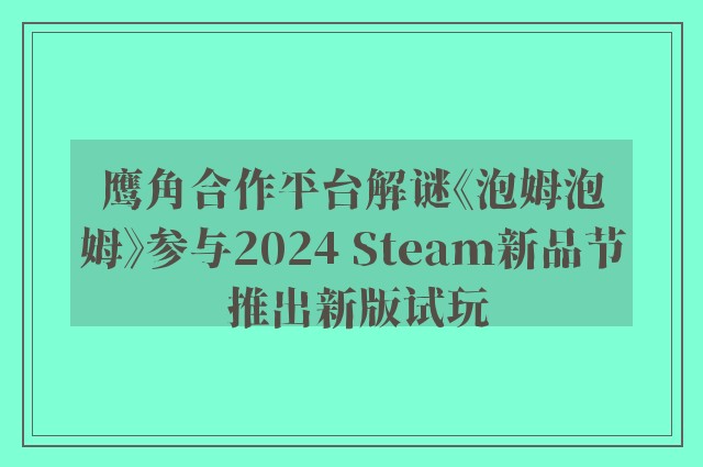 鹰角合作平台解谜《泡姆泡姆》参与2024 Steam新品节 推出新版试玩