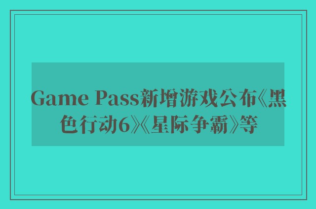 Game Pass新增游戏公布《黑色行动6》《星际争霸》等