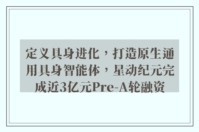 定义具身进化，打造原生通用具身智能体，星动纪元完成近3亿元Pre-A轮融资