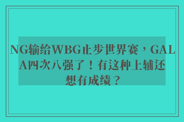 NG输给WBG止步世界赛，GALA四次八强了！有这种上辅还想有成绩？