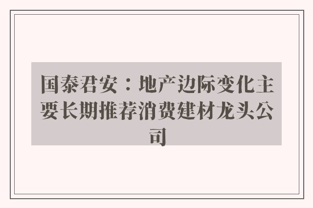 国泰君安：地产边际变化主要长期推荐消费建材龙头公司