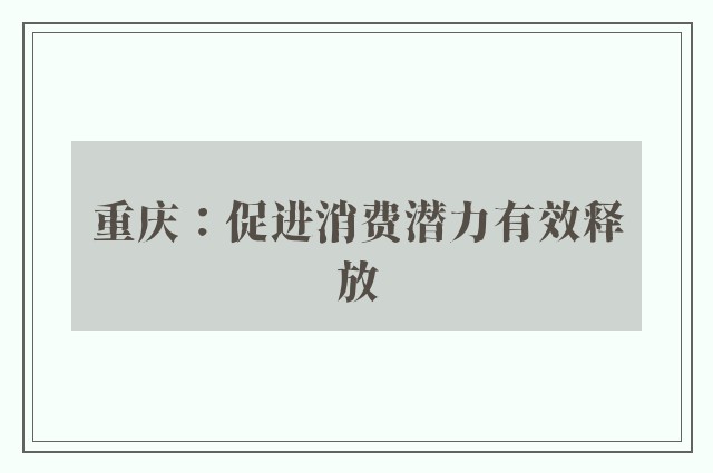 重庆：促进消费潜力有效释放