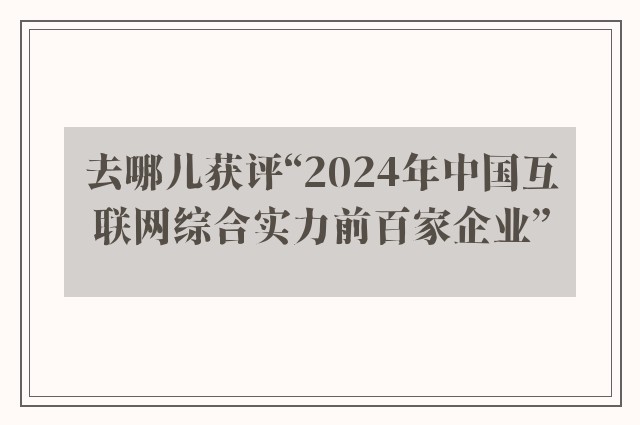 去哪儿获评“2024年中国互联网综合实力前百家企业”