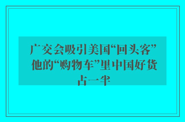 广交会吸引美国“回头客” 他的“购物车”里中国好货占一半