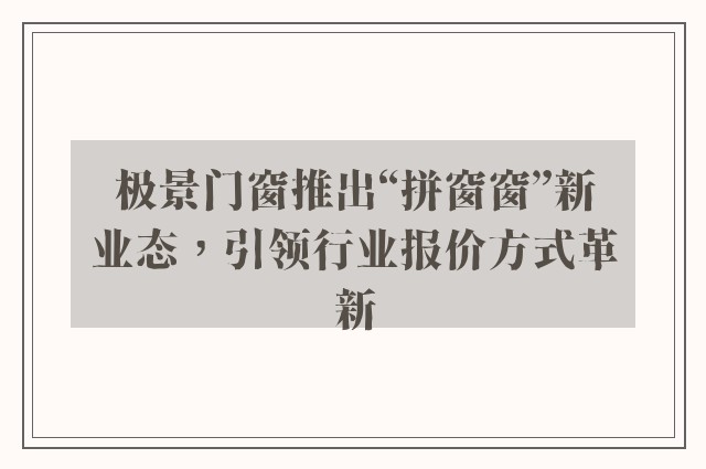 极景门窗推出“拼窗窗”新业态，引领行业报价方式革新