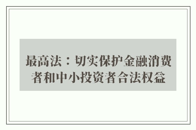 最高法：切实保护金融消费者和中小投资者合法权益