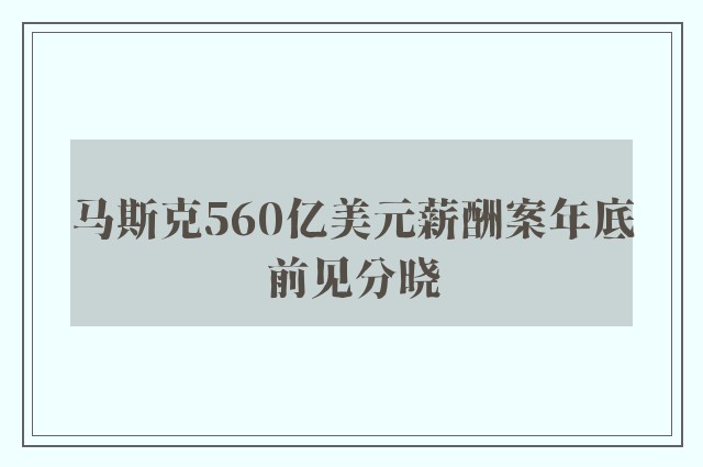 马斯克560亿美元薪酬案年底前见分晓