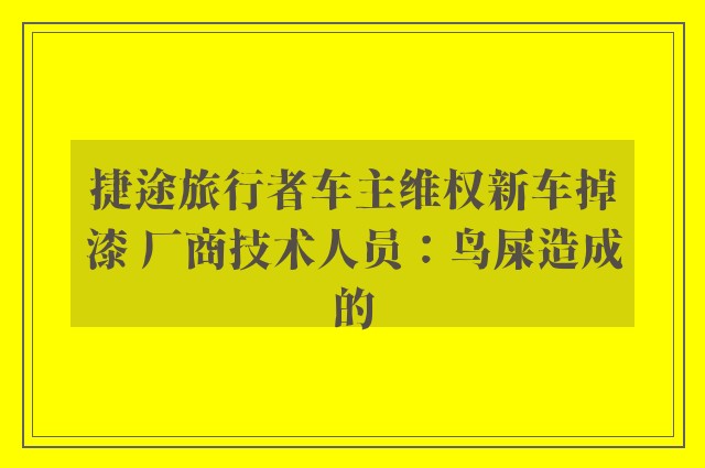 捷途旅行者车主维权新车掉漆 厂商技术人员：鸟屎造成的