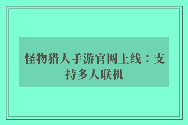 怪物猎人手游官网上线：支持多人联机