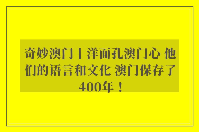 奇妙澳门丨洋面孔澳门心 他们的语言和文化 澳门保存了400年！