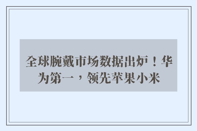 全球腕戴市场数据出炉！华为第一，领先苹果小米