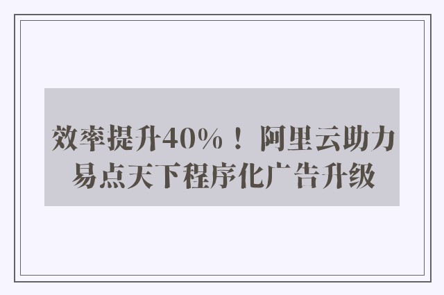 效率提升40%！ 阿里云助力易点天下程序化广告升级