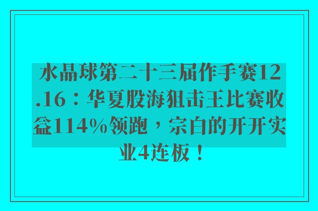 水晶球第二十三届作手赛12.16：华夏股海狙击王比赛收益114%领跑，宗白的开开实业4连板！