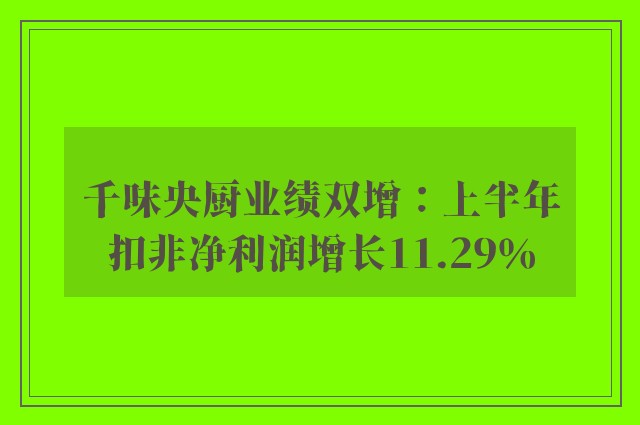 千味央厨业绩双增：上半年扣非净利润增长11.29％