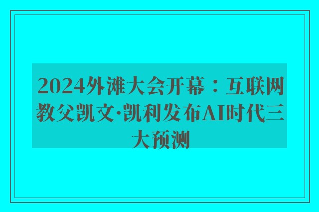 2024外滩大会开幕：互联网教父凯文·凯利发布AI时代三大预测