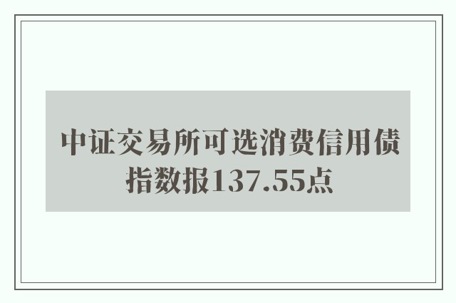 中证交易所可选消费信用债指数报137.55点