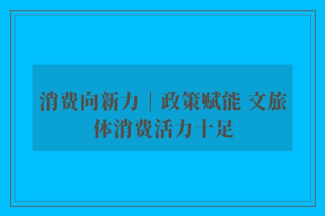 消费向新力｜政策赋能 文旅体消费活力十足