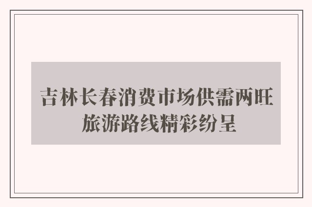 吉林长春消费市场供需两旺 旅游路线精彩纷呈