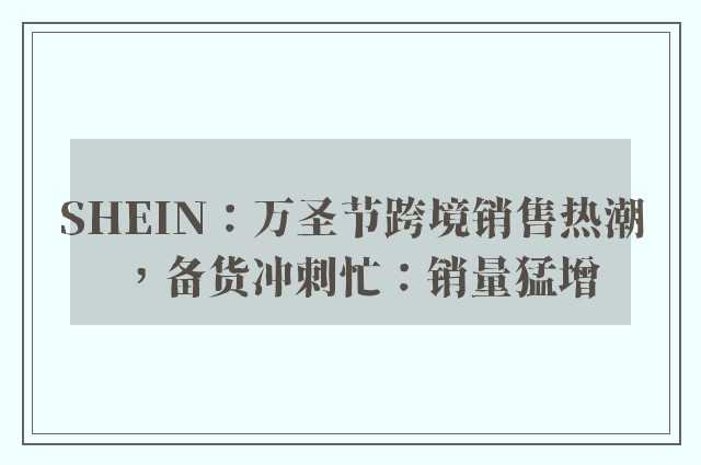 SHEIN：万圣节跨境销售热潮，备货冲刺忙：销量猛增