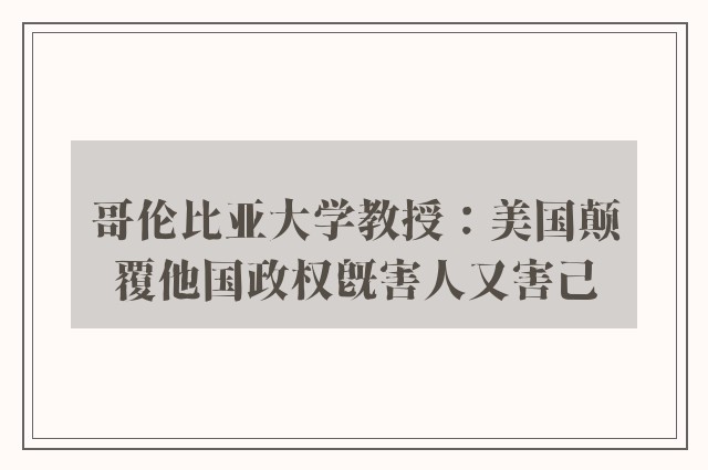 哥伦比亚大学教授：美国颠覆他国政权既害人又害己