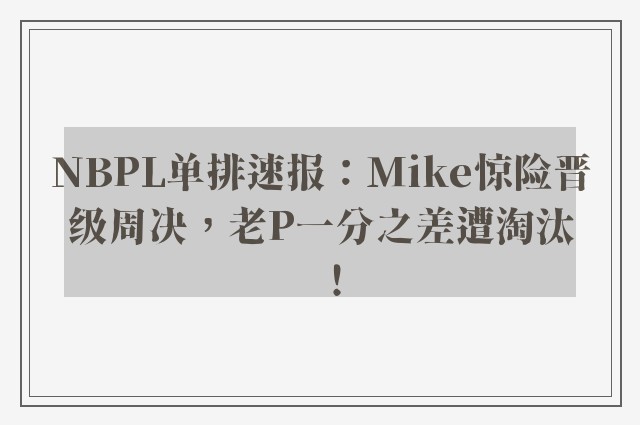 NBPL单排速报：Mike惊险晋级周决，老P一分之差遭淘汰！