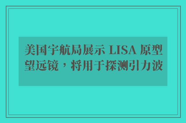 美国宇航局展示 LISA 原型望远镜，将用于探测引力波